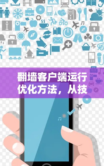 <strong>翻墙</strong>客户端运行优化方法，从技术挑战到解决方案