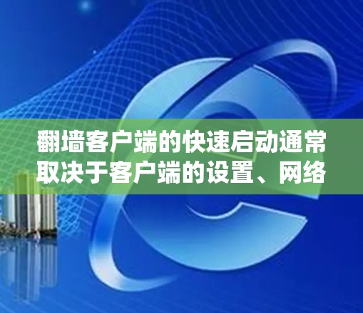 <strong>翻墙</strong>客户端的快速启动通常取决于客户端的设置、网络连接和系统版本。以下是一些常见的方法和步骤，帮助您快速启动<strong>翻墙</strong>客户端