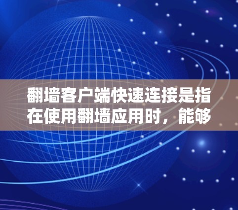 <strong>翻墙</strong>客户端快速连接是指在使用<strong>翻墙</strong>应用时，能够快速响应并高效访问目标服务器或设备。以下是一些可能的解决方案