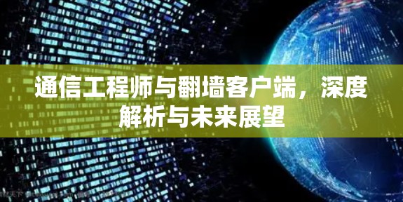 通信工程师与翻墙客户端,深度解析与未来展望 通信工程师与翻墙客户端,深度解析与未来展望