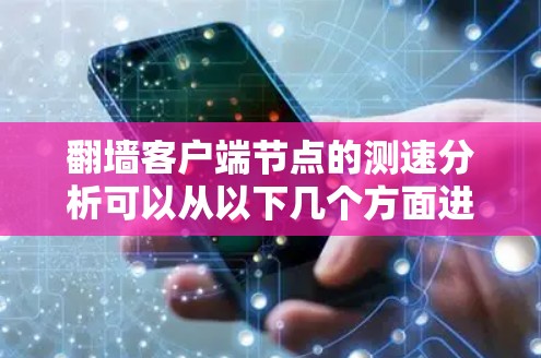 翻墙客户端节点的测速分析可以从以下几个方面进行 翻墙客户端节点的测速分析可以从以下几个方面进行