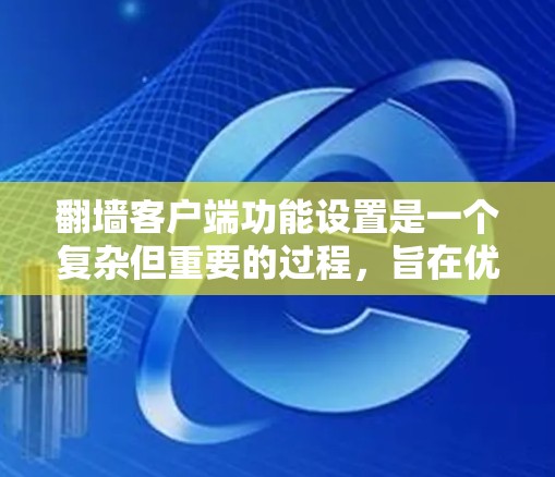 <strong>翻墙</strong>客户端功能设置是一个复杂但重要的过程，旨在优化网络访问体验。以下是详细的设置说明，帮助您配置<strong>翻墙</strong>客户端