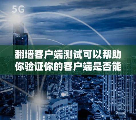 <strong>翻墙</strong>客户端测试可以帮助你验证你的客户端是否能够正常访问外部服务器或设备。以下是一些步骤，帮助你进行有效的测试