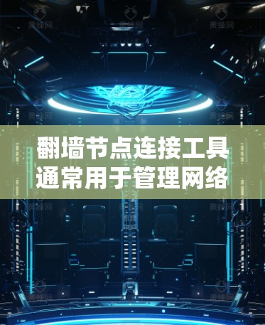 <strong>翻墙</strong>节点连接工具通常用于管理网络中的防火墙、NAT（网络地址转换）节点，以确保网络设备能够正确连接和管理。以下是一些常见的工具和方法