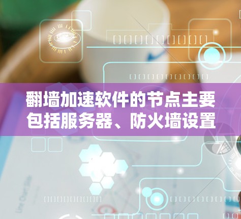 <strong>翻墙</strong>加速软件的节点主要包括服务器、防火墙设置以及软件本身的版本和配置。以下是对这些节点的详细分析