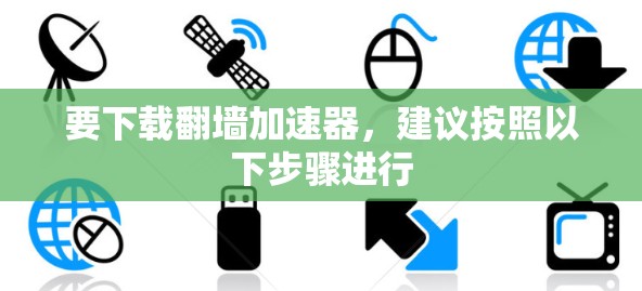 要下载<strong>翻墙</strong>加速器，建议按照以下步骤进行