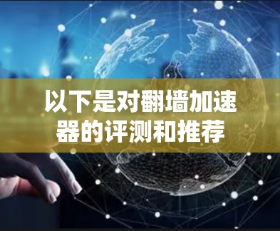 以下是对<strong>翻墙</strong>加速器的评测和推荐