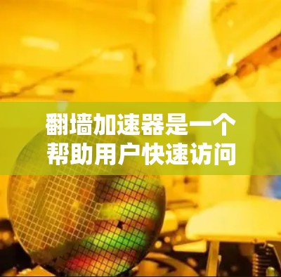 <strong>翻墙</strong>加速器是一个帮助用户快速访问互联网的工具，通常通过加速器软件将你的路由器的IP地址转换成网络无关的IP地址，从而避免网络被截断或延迟。以下是一些知名的<strong>翻墙</strong>加速器，供您参考