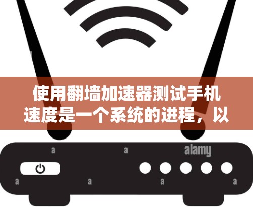 使用<strong>翻墙</strong>加速器测试手机速度是一个系统的进程，以下是一个详细且有条理的步骤指南
