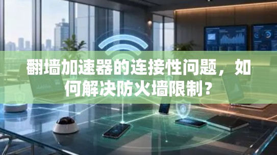<strong>翻墙</strong>加速器的连接性问题，如何解决防火墙限制？