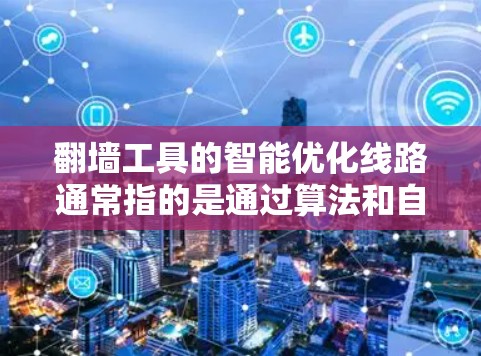 <strong>翻墙</strong>工具的智能优化线路通常指的是通过算法和自动化技术，优化<strong>翻墙</strong>请求的处理流程，以提高效率、安全性以及灵活性。以下是一些可能涉及的智能优化线路特点和功能，帮助您理解<strong>翻墙</strong>工具的优化