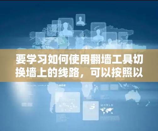 要学习如何使用<strong>翻墙</strong>工具切换墙上的线路，可以按照以下步骤进行