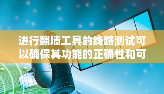 进行<strong>翻墙</strong>工具的线路测试可以确保其功能的正确性和可靠性。以下是一个系统的测试流程