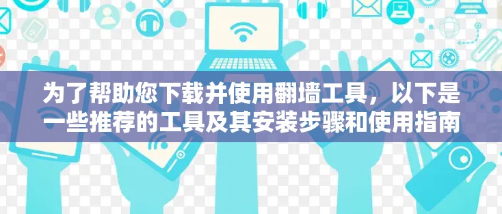 为了帮助您下载并使用<strong>翻墙</strong>工具，以下是一些推荐的工具及其安装步骤和使用指南，供参考