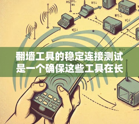 <strong>翻墙</strong>工具的稳定连接测试是一个确保这些工具在长时间运行或网络中断时能够正常连接的关键步骤。以下是详细的步骤和建议