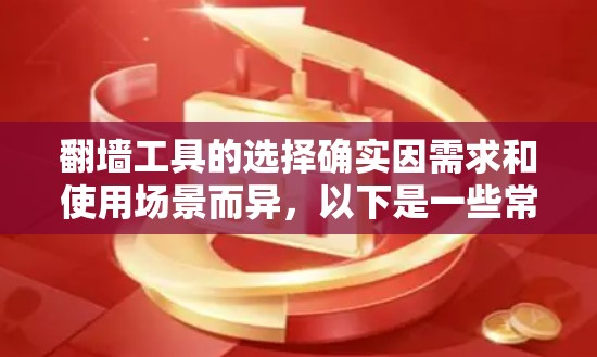 <strong>翻墙</strong>工具的选择确实因需求和使用场景而异，以下是一些常见的推荐工具，帮助您找到适合自己的<strong>翻墙</strong>工具