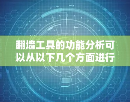 <strong>翻墙</strong>工具的功能分析可以从以下几个方面进行