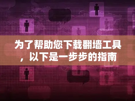 为了帮助您下载<strong>翻墙</strong>工具，以下是一步步的指南