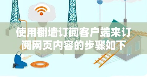 使用<strong>翻墙</strong>订阅客户端来订阅网页内容的步骤如下