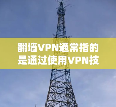 <strong>翻墙</strong>VPN通常指的是通过使用VPN技术绕过防火墙，访问外部网络的工具。以下是一些常见的<strong>翻墙</strong>VPN软件及其特点