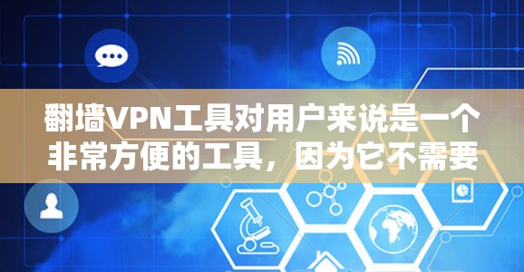 <strong>翻墙</strong>VPN工具对用户来说是一个非常方便的工具，因为它不需要下载软件，只需通过浏览器或VPN平台访问目标网站。以下是一些推荐的<strong>翻墙</strong>VPN工具，根据其功能、安全性、界面友好度和使用便利性来选择适合的工具