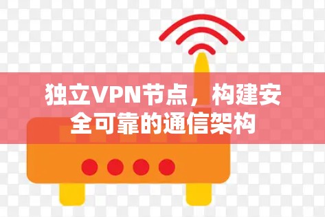 独立VPN节点,构建安全可靠的通信架构 独立VPN节点,构建安全可靠的通信架构