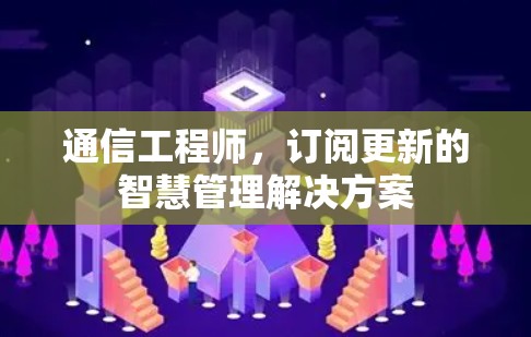 通信工程师,订阅更新的智慧管理解决方案 通信工程师,订阅更新的智慧管理解决方案