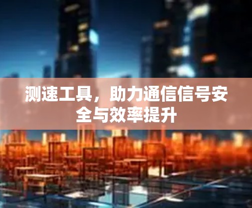 测速工具，助力通信信号安全与效率提升