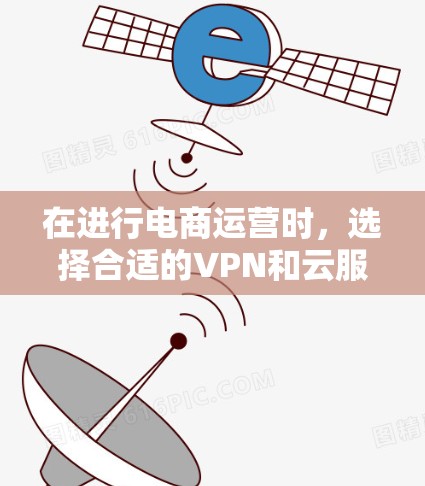 在进行电商运营时，选择合适的VPN和云服务器是确保数据安全和隐私的关键。以下是对电商运营VPN的详细步骤和推荐