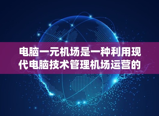 电脑一元机场是一种利用现代电脑技术管理机场运营的系统,旨在提高效率和优化服务。以下是对该系统的详细分析 电脑一元机场是一种利用现代电脑技术管理机场运营的系统,旨在提高效率和优化服务。以下是对该系统的详细分析