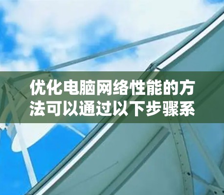 优化电脑网络性能的方法可以通过以下步骤系统化实施 优化电脑网络性能的方法可以通过以下步骤系统化实施