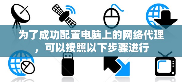 为了成功配置电脑上的网络代理,可以按照以下步骤进行 为了成功配置电脑上的网络代理,可以按照以下步骤进行