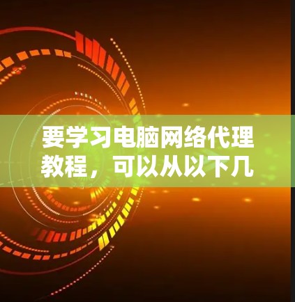 要学习电脑网络代理教程,可以从以下几个方面入手 要学习电脑网络代理教程,可以从以下几个方面入手