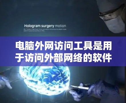 电脑外网访问工具是用于访问外部网络的软件,主要包括以下几个主要类别 电脑外网访问工具是用于访问外部网络的软件,主要包括以下几个主要类别