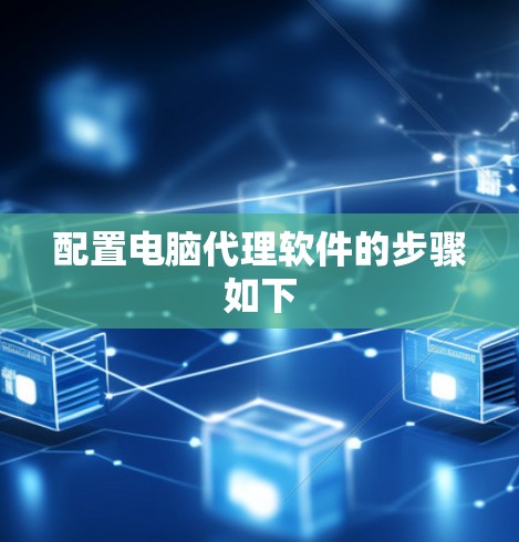 配置电脑代理软件的步骤如下 配置电脑代理软件的步骤如下