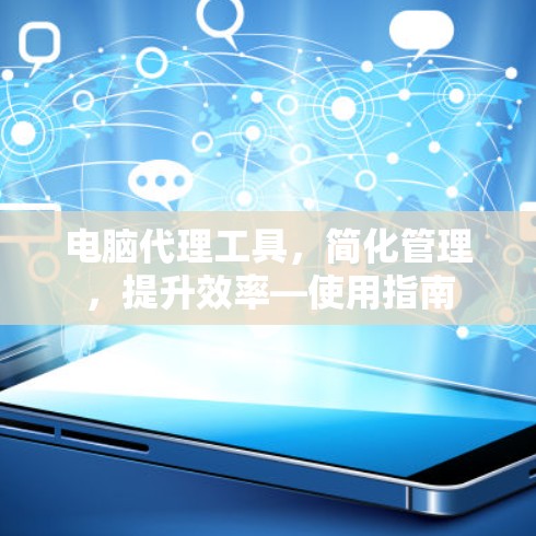电脑代理工具,简化管理,提升效率—使用指南 电脑代理工具,简化管理,提升效率—使用指南
