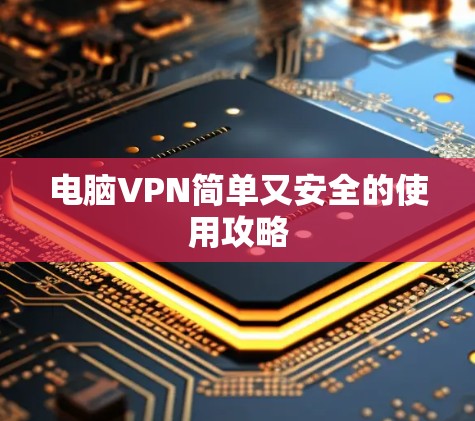 电脑VPN简单又安全的使用攻略 电脑VPN简单又安全的使用攻略