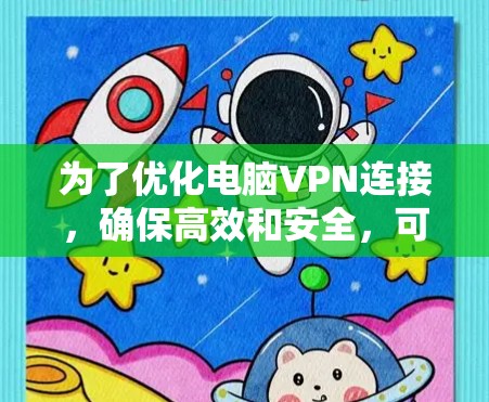 为了优化电脑VPN连接,确保高效和安全,可以按照以下步骤进行 为了优化电脑VPN连接,确保高效和安全,可以按照以下步骤进行