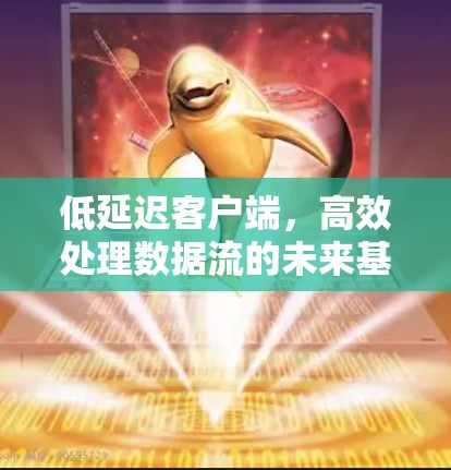 低延迟客户端,高效处理数据流的未来基础 低延迟客户端,高效处理数据流的未来基础