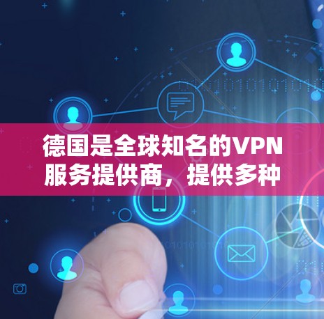 德国是全球知名的VPN服务提供商,提供多种加密服务以保护您的数据和通信。以下是一些知名的德国VPN服务 德国是全球知名的VPN服务提供商,提供多种加密服务以保护您的数据和通信。以下是一些知名的德国VPN服务