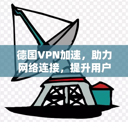 德国VPN加速,助力网络连接,提升用户体验 德国VPN加速,助力网络连接,提升用户体验