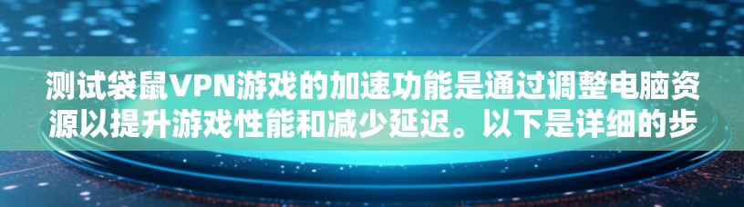 测试袋鼠VPN游戏的加速功能是通过调整电脑资源以提升游戏性能和减少延迟。以下是详细的步骤和注意事项 测试袋鼠VPN游戏的加速功能是通过调整电脑资源以提升游戏性能和减少延迟。以下是详细的步骤和注意事项