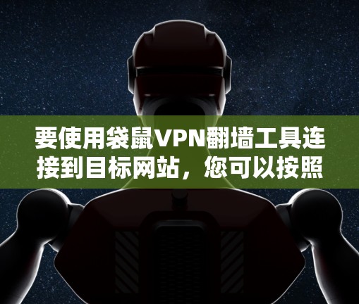 要使用袋鼠VPN<strong>翻墙</strong>工具连接到目标网站，您可以按照以下步骤操作