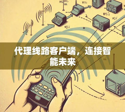代理线路客户端,连接智能未来 代理线路客户端,连接智能未来