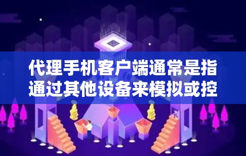 代理手机客户端通常是指通过其他设备来模拟或控制手机应用程序或服务的技术。这种技术在手机应用开发、网络编程、游戏开发等领域中都有广泛的应用。以下是代理手机客户端的详细说明