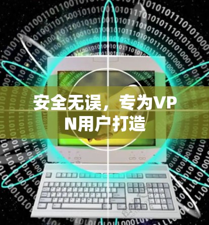 安全无误，专为VPN用户打造