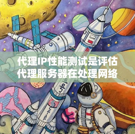代理IP性能测试是评估代理服务器在处理网络请求时的响应速度和网络资源利用率。以下是详细的步骤和解释