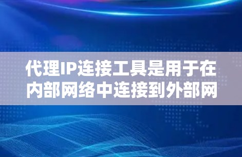 代理IP连接工具是用于在内部网络中连接到外部网络的网络设备，通常通过转换网络路径或代理包来实现。以下是详细的步骤和注意事项