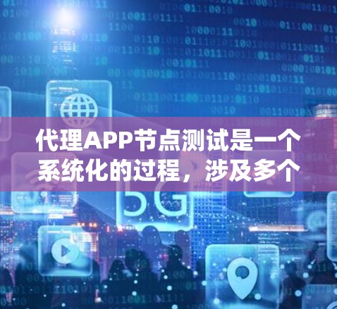代理APP节点测试是一个系统化的过程，涉及多个步骤和注意事项。以下是对代理APP节点测试的详细指南