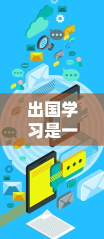 出国学习是一个复杂的过程，需要充分的网络资源、学习环境和策略来确保学习的顺利进行。以下是一个通用的出国学习网络方案，供你参考
